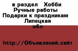  в раздел : Хобби. Ручные работы » Подарки к праздникам . Липецкая обл.